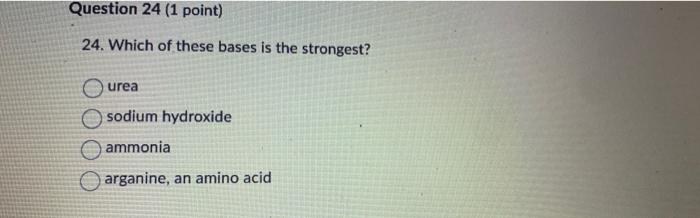 Question 24 1 Point 24 Which Of These Bases Is The Strongest Urea Osodium Hydroxide Ammonia Arganine An Amino Acid 1