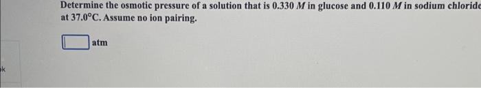 Determine The Osmotic Pressure Of A Solution That Is 0 330 M In Glucose And 0 110 M In Sodium Chloride At 37 0 C Assume 1