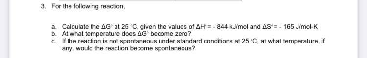 3 For The Following Reaction A Calculate The Ag At 25 C Given The Values Of Ah 844 Kj Mol And As 165 J Mol K 1