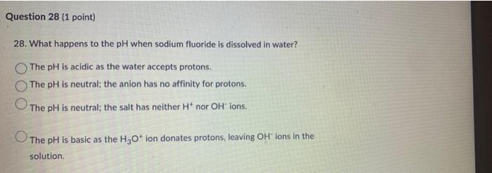 Question 28 1 Point 28 What Happens To The Ph When Sodium Fluoride Is Dissolved In Water The Ph Is Acidic As The Wat 1