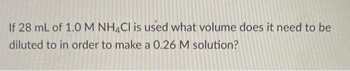If 28 Ml Of 1 0 M Nh4cl Is Used What Volume Does It Need To Be Diluted To In Order To Make A 0 26 M Solution 1