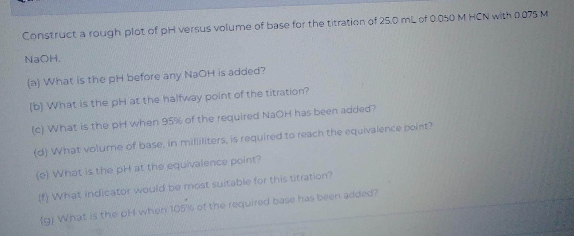 Construct A Rough Plot Of Ph Versus Volume Of Base For The Titration Of 25 0 Ml Of 0 050 M Hcn With 0 075 M Naoh A Wh 1