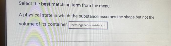 Select The Best Matching Term From The Menu A Physical State In Which The Substance Assumes The Shape But Not The Volum 1