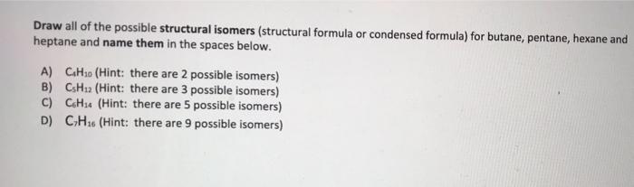 Draw All Of The Possible Structural Isomers Structural Formula Or Condensed Formula For Butane Pentane Hexane And He 1