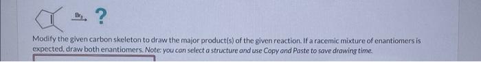 Modify The Given Carbon Skeleton To Draw The Major Product S Of The Given Reaction If A Racemic Mixture Of Enantiomers 1