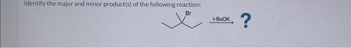 Identify The Major And Minor Product S Of The Following Reaction Br X I Buok 1