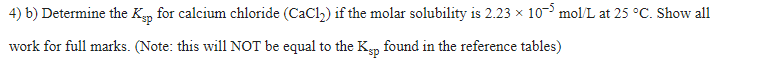 4 B Determine The Kap For Calcium Chloride Cacl If The Molar Solubility Is 2 23 105 Mol L At 25 C Show All Work 1