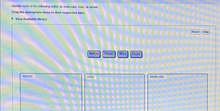Identify Each Of The Following Solids As Molecular Ionic Or Atomic Drag The Appropriate Items To Their Respective Bins 1