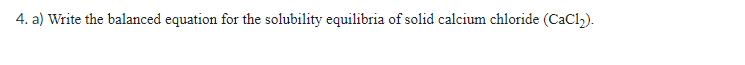 4 A Write The Balanced Equation For The Solubility Equilibria Of Solid Calcium Chloride Cacl 1