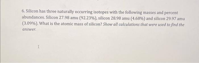 6 Silicon Has Three Naturally Occurring Isotopes With The Following Masses And Percent Abundances Silicon 27 98 Amu 9 1