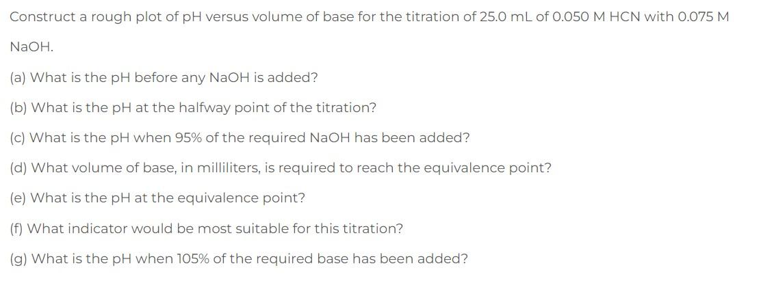 Construct A Rough Plot Of Ph Versus Volume Of Base For The Titration Of 25 0 Ml Of 0 050 M Hcn With 0 075 M Naoh A Wh 1