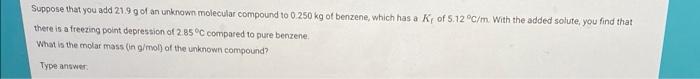 Suppose That You Add 21 9 G Of An Unknown Molecular Compound To 0 250 Kg Of Benzene Which Has A K Of 5 12 C M With Th 1