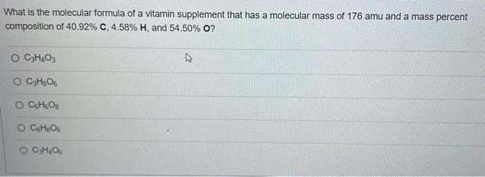 What Is The Molecular Formula Of A Vitamin Supplement That Has A Molecular Mass Of 176 Amu And A Mass Percent Compositio 1