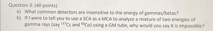 Question 3 40 Points A What Common Detectors Are Insensitive To The Energy Of Gammas Betas B If I Were To Tell You 1