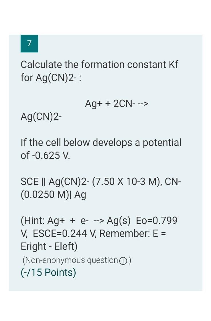 7 Calculate The Formation Constant Kf For Ag Cn 2 Ag 2cn Ag Cn 2 If The Cell Below Develops A Potential Of 0 1