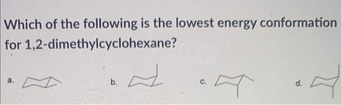 Which Of The Following Is The Lowest Energy Conformation For 1 2 Dimethylcyclohexane B Z 7 D 1