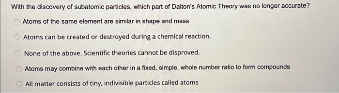 With The Discovery Of Subatomic Particles Which Part Of Dalton S Atomic Theory Was No Longer Accurate Atoms Of The Sam 1