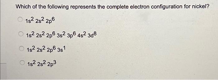 Which Of The Following Represents The Complete Electron Configuration For Nickel 1s 2s 2p6 1s2 2s22p6 3s2 3p6 4s 3d8 1