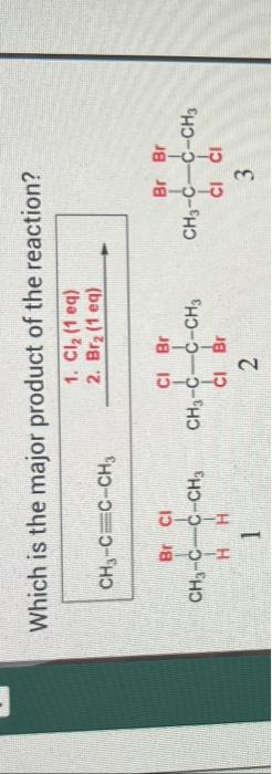 3 Which Is The Major Product Of The Reaction 1 Cl 1 Eq 2 Br 1 Eq Ch3 Cec Ch3 Ci Br Ch C C Ch C Br 2 Br Cl Ch 1