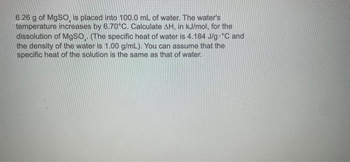 6 26 G Of Mgso Is Placed Into 100 0 Ml Of Water The Water S Temperature Increases By 6 70 C Calculate Ah In Kj Mol 1