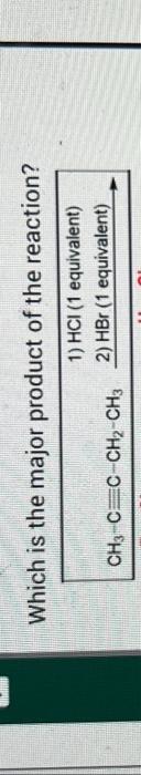 Which Is The Major Product Ch3 Cec Ch Ch3 Of The Reaction 1 Hci 1 Equivalent 2 Hbr 1 Equivalent Br Cl Ch3 Cc Ch 1