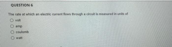 Question 6 The Rate At Which An Electric Current Flows Through A Circuit Is Measured In Units Of Volt Amp Coulomb Watt 1
