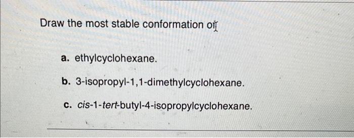 Draw The Most Stable Conformation Off A Ethylcyclohexane B 3 Isopropyl 1 1 Dimethylcyclohexane C Cis 1 Tert Butyl 4 1