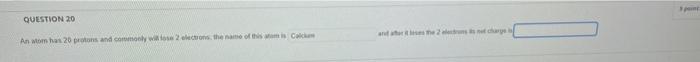 Question 20 An Atom Has 20 Protons And Commonly Will Fose 2 Electrons The Name Of This Atom Is Colum And After Itses The 1