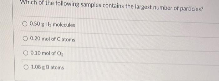 Which Of The Following Samples Contains The Largest Number Of Particles O 0 50 G H Molecules O 0 20 Mol Of C Atoms O 0 1