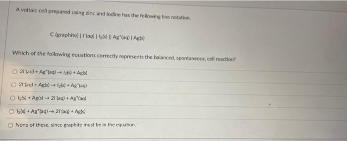 A Voltaic Cell Prepared Using Zinc And Lodine Has The Following Line Notation C Graphite I Aq I Ls Ag Aq 1