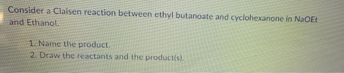 Consider A Claisen Reaction Between Ethyl Butanoate And Cyclohexanone In Naoet And Ethanol 1 Name The Product 2 Draw 1
