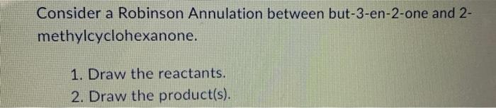Consider A Robinson Annulation Between But 3 En 2 One And 2 Methylcyclohexanone 1 Draw The Reactants 2 Draw The Pro 1