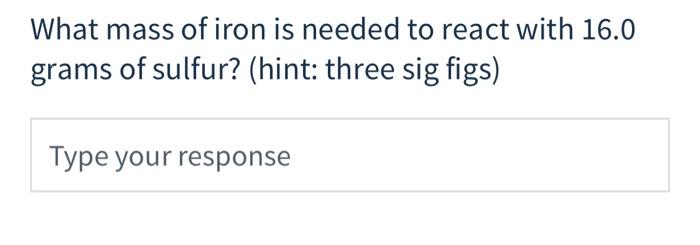 What Mass Of Iron Is Needed To React With 16 0 Grams Of Sulfur Hint Three Sig Figs Type Your Response How Many Gra 1