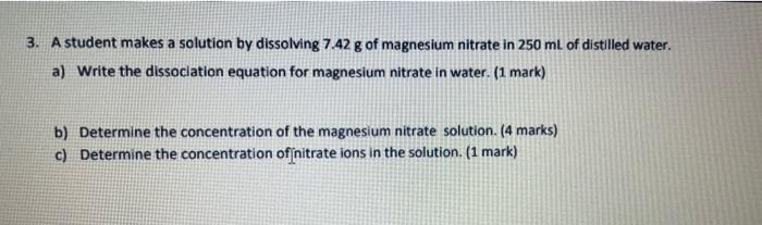 3 A Student Makes A Solution By Dissolving 7 42 G Of Magnesium Nitrate In 250 Ml Of Distilled Water A Write The Disso 1