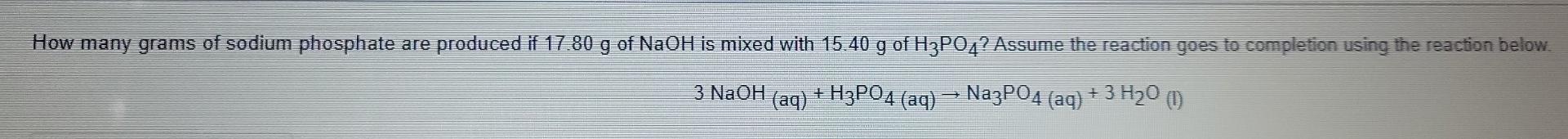 How Many Grams Of Sodium Phosphate Are Produced If 17 80 G Of Naoh Is Mixed With 15 40 G Of H3po4 Assume The Reaction G 1