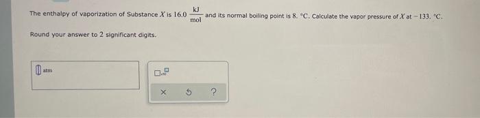 Kj The Enthalpy Of Vaporization Of Substance X Is 16 0 And Its Normal Boiling Point Is 8 C Calculate The Vapor Pressu 1