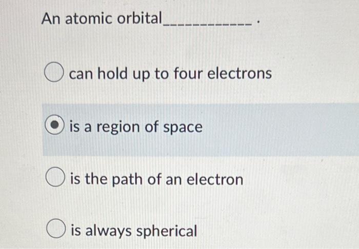 An Atomic Orbital Can Hold Up To Four Electrons Is A Region Of Space O Is The Path Of An Electron O Is Always Spherical 1