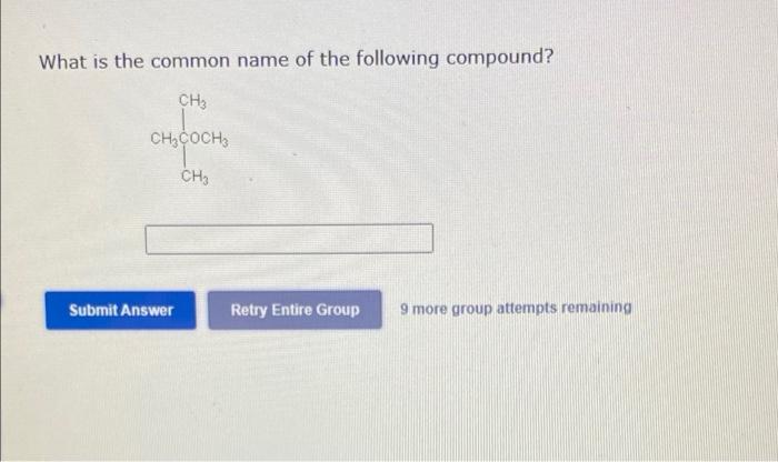 What Is The Common Name Of The Following Compound Ch3 Ch3coch3 Ch Retry Entire Group Submit Answer 9 More Group Attemp 1