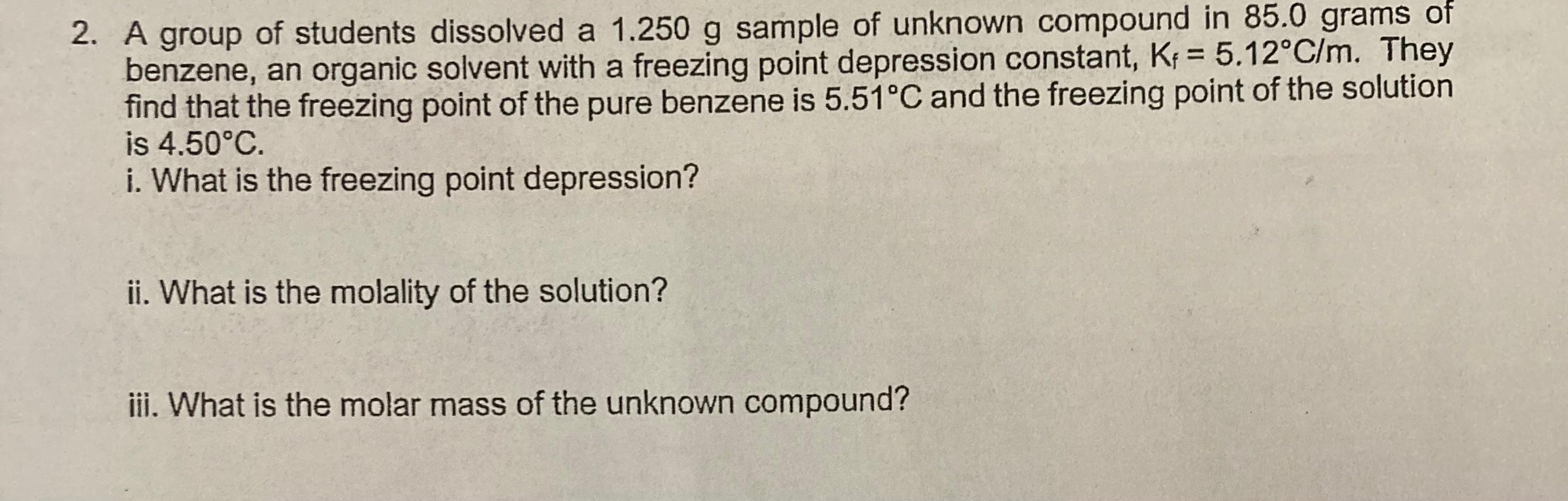 2 A Group Of Students Dissolved A 1 250 G Sample Of Unknown Compound In 85 0 Grams Of Benzene An Organic Solvent With 1
