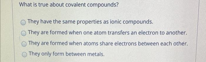 What Is True About Covalent Compounds They Have The Same Properties As Ionic Compounds They Are Formed When One Atom T 1