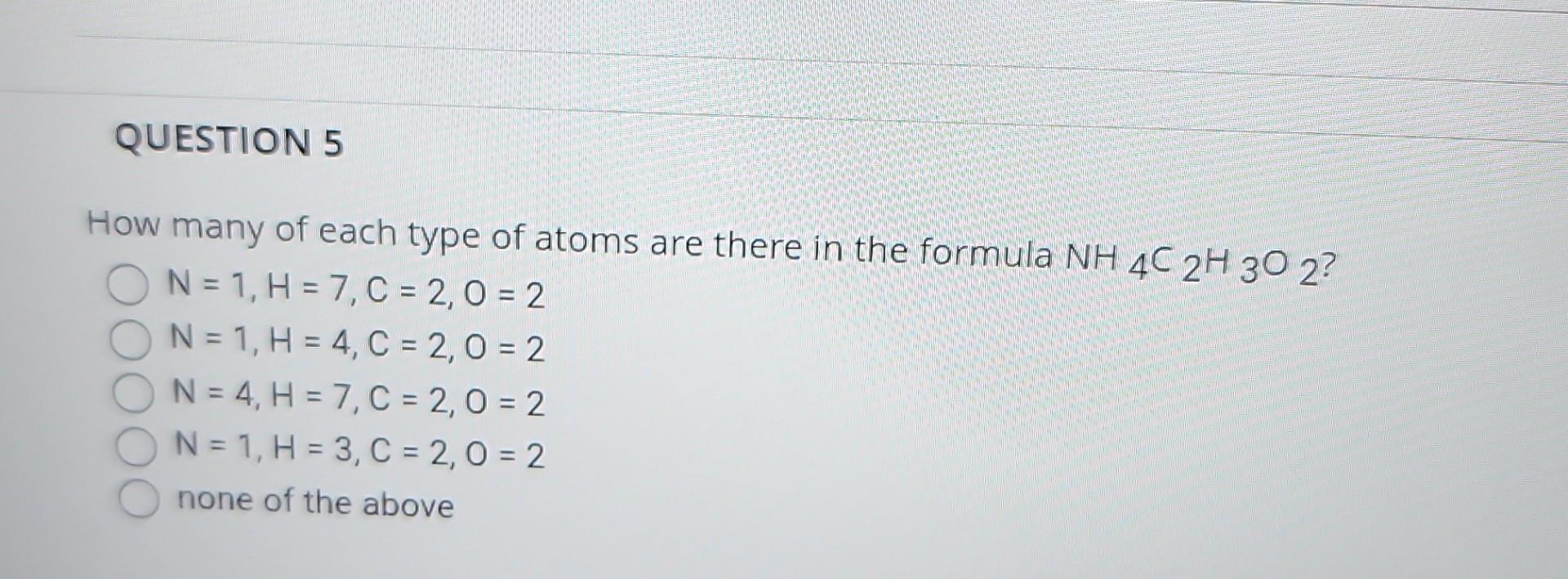 Question 5 How Many Of Each Type Of Atoms Are There In The Formula Nh 4c 2h 30 2 On 1 H 7 C 2 0 2 N 1 H 4 C 1