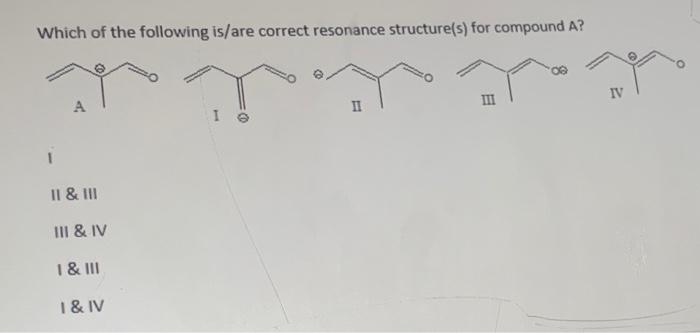 Which Of The Following Is Are Correct Resonance Structure S For Compound A Pr A Ii Iii Iv Ii Iii Iii Iv I Iii I 1