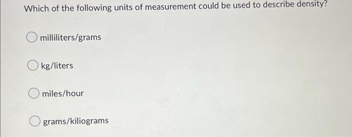 Which Of The Following Units Of Measurement Could Be Used To Describe Density Milliliters Grams Kg Liters Miles Hour O 1