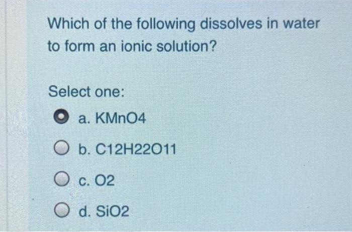 Which Of The Following Dissolves In Water To Form An Ionic Solution Select One A Kmno4 O B C12h22011 O C 02 Od Sio 1