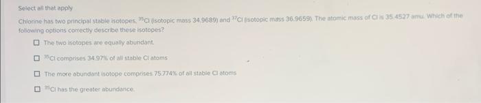 Select All That Apply Chlorine Has Two Principal Stable Isotopes Cl Isotopic Mass 34 9689 And Ci Isotopic Mass 36 9 1