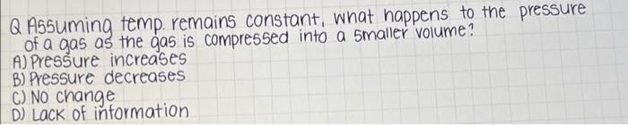 Q Assuming Temp Remains Constant What Happens To The Pressure Of A Gas As The Gas Is Compressed Into A Smaller Volume 1