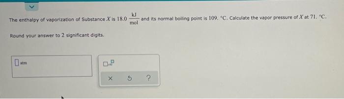 Kj The Enthalpy Of Vaporization Of Substance X Is 18 0 And Its Normal Boiling Point Is 109 C Calculate The Vapor Pres 1