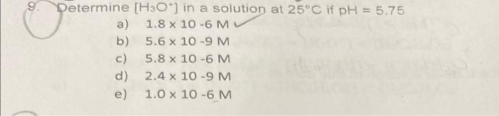9 Determine H3o In A Solution At 25 C If Ph 5 75 A 1 8 X 10 6 Mv B 5 6 X 10 9 M C 5 8 X 10 6 M D 2 4 X 10 9 M E 1