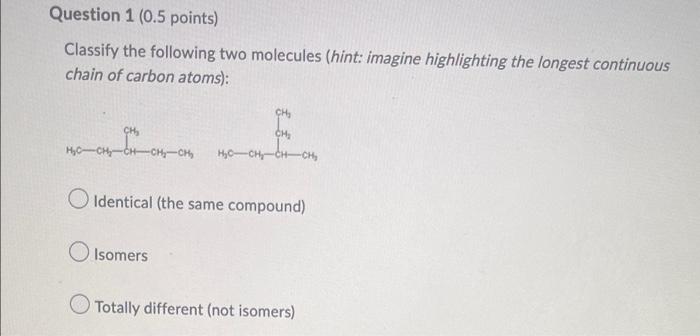 Question 1 0 5 Points Classify The Following Two Molecules Hint Imagine Highlighting The Longest Continuous Chain Of 1