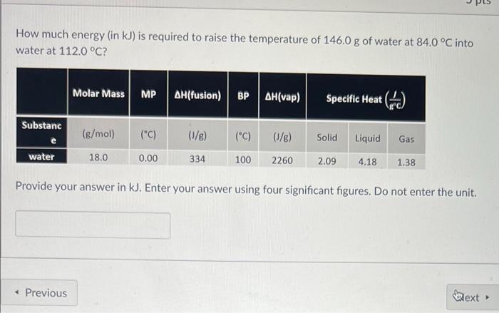How Much Energy In Kj Is Required To Raise The Temperature Of 146 0 G Of Water At 84 0 C Into Water At 112 0 C Mola 1